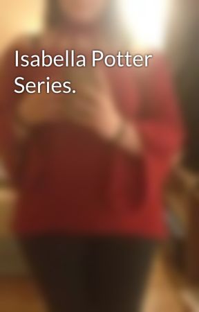 Isabella Potter Series. by SecretlyASlytherin