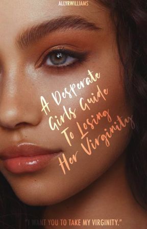 A Desperate Girls Guide to Losing Her Virginity by allyrwilliams