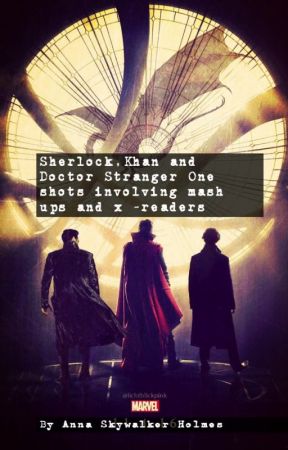 Sherlock,Khan and Doctor Stranger One shots involving mash ups and x -readers by AnnaSkywalkerHolmes