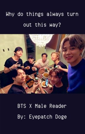 Why do things always turn out this way? (BTS X Male Reader) by EyePatchDoge