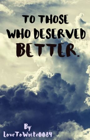 To Those Who Deserved Better. by LoveToWrite0089