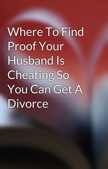 Where To Find Proof Your Husband Is Cheating So You Can Get A Divorce ...