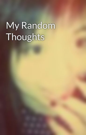 My Random Thoughts by SweetieImNormal