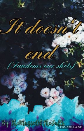 It doesn't end (fandoms one shots) by TheMagicOfTheFalls