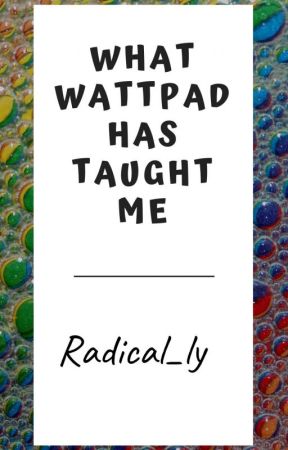 What wattpad has taught me by Radical_ly