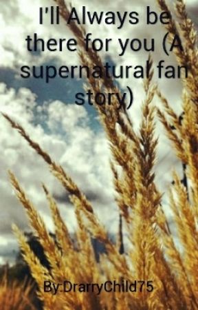 I'll always be there for you ( A supernatural fan story) by DrarryChild75