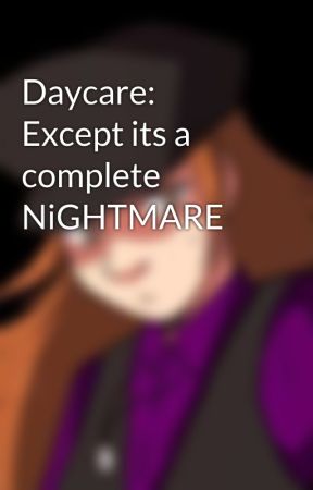 Daycare: Except its a complete NiGHTMARE by DusktheNightmaren