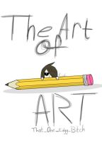 The Art Of Art: Book 1 by That_One_Edgy_Bitch