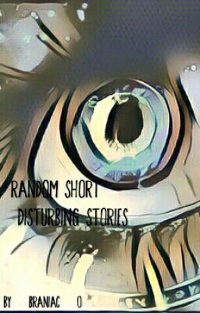 Random Short & Disturbing Stories by Braniac-0