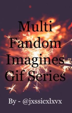 Multi Fandom Imagines Gif Series by jxssicxlxvx