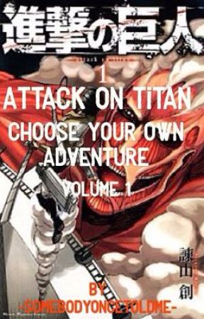 Attack On Titan - Choose Your OWN Adventure - Volume 1 by -SomebodyOnceToldMe-