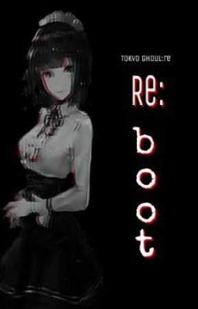 Re:boot (Tokyo Ghoul:re Fanfic) by Risha-senpai