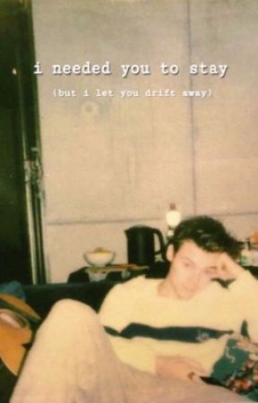 i needed you to stay (but i let you drift away) by opsslarry