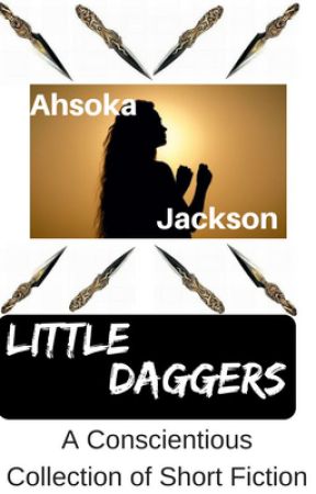 Little Daggers: A Conscientious Collection of Short Fiction by AhsokaJackson