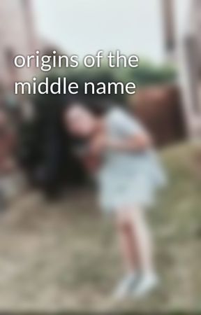origins of the middle name by justchristijoy