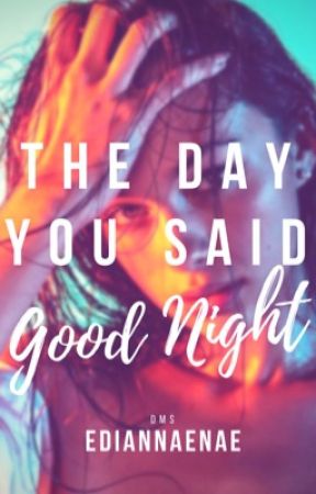 The Day You Said Goodnight by ediannaenae