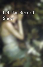 Let The Record Show by Opheliasong