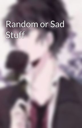 Random or Sad Stuff by stargazer219