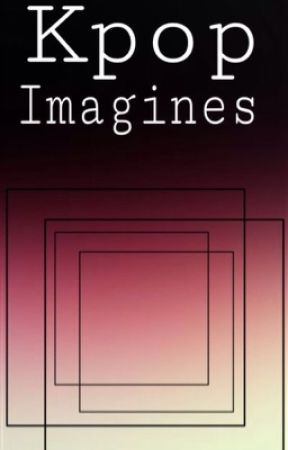 Kpop Imagines by clout_kpop_gang