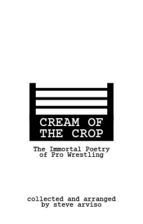 Cream of the Crop: The Immortal Poetry of Pro Wrestling by AmoralCrackpot