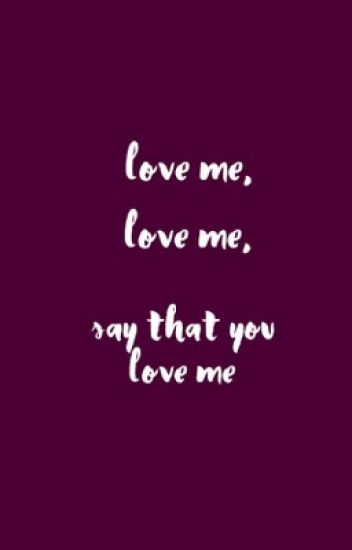 Love Me Love Me Say That You Love Me Spaceisnotenough Wattpad