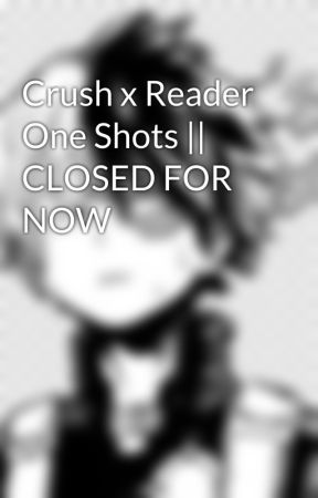 Crush x Reader One Shots || CLOSED FOR NOW by AnticZakLol