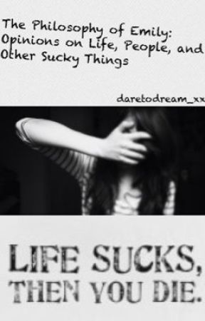 The Philosophy of Emily: Opinions on Life, People, and Other Sucky Things by daretodream_xx