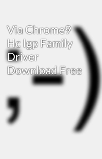 VIA CHROME9 HC IGP FAMILY DRIVERS DRIVERS VIA CHROME9 HC IGP FAMILY