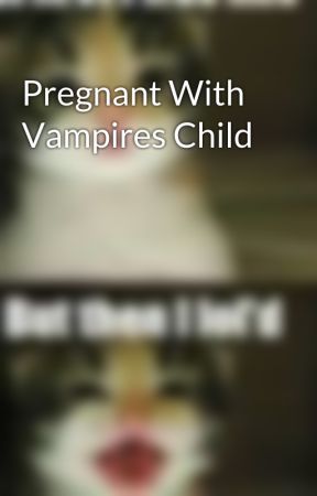 Pregnant With Vampires Child by ilovestories