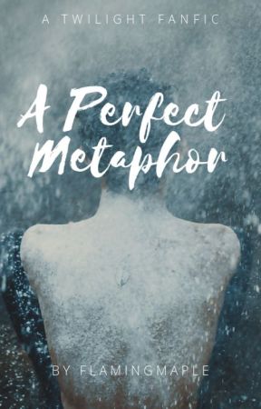 A Perfect Metaphor | A Twilight FanFic | Bella & Edward by FlamingMapleLeaves