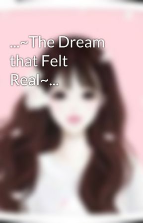 ...~The Dream that Felt Real~... by Dancerheart41