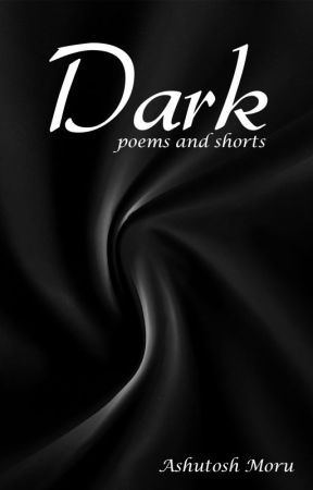 Dark- Poems and Shorts by ashutoshmoru