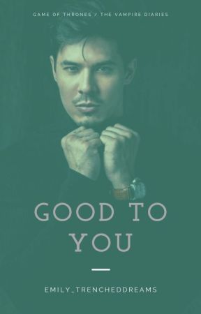 Good To You | GOT/TVD AU *ON HOLD* by Emily_TrenchedDreams
