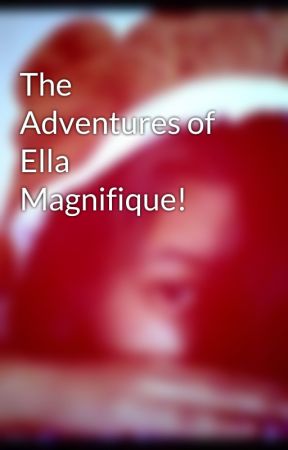 The Adventures of Ella Magnifique! by innocentwings