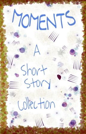 Moments- A short story collection by enthralledreader