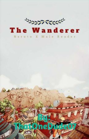The Wanderer (Naruto X Male Reader) by ThatOneDude07