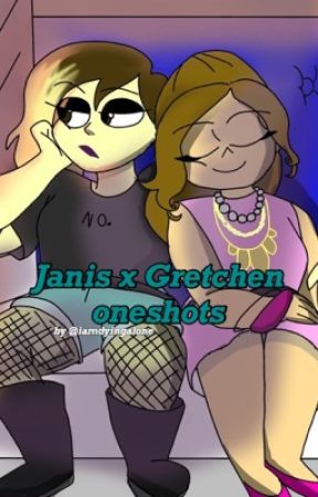 Janis x Gretchen Oneshots by iamdyingalone