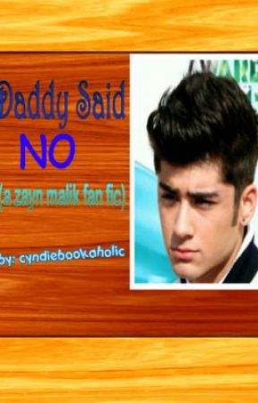 Daddy Said NO (A Zayn Malik Fan Fic) by cyndiebookaholic