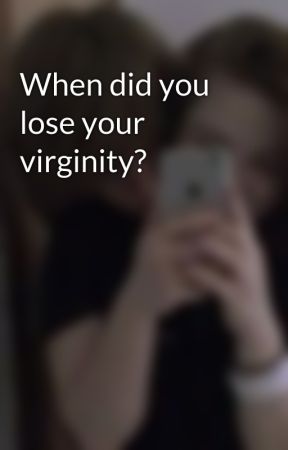 With you did you lose your virginity all For did you lose your virginity