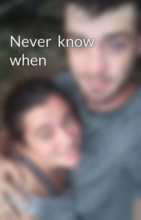 Never know when by MaryyLee8