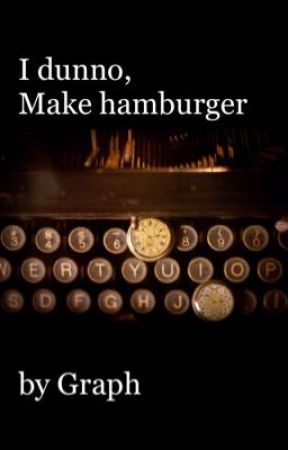 I dunno, make hamburger by Graph_