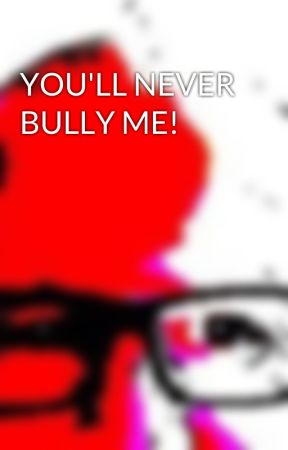 YOU'LL NEVER BULLY ME! by Thoughtlocker