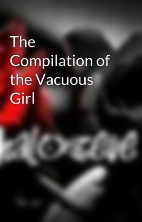 The Compilation of the Vacuous Girl by halozeve