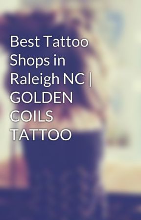 Best Tattoo Shops in Raleigh NC | GOLDEN COILS TATTOO by OliviaEva09