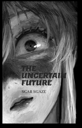 The Uncertain Future. (COMPLETED) by ScarGaze315