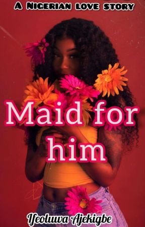 Maid for him by Ifeh_love