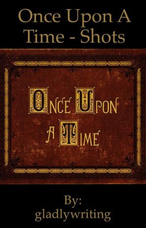 Once Upon A Time - Shots by gladlywriting