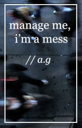 manage me, i'm a mess // a.g by dissociate