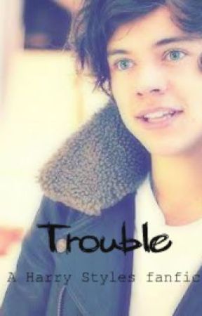 Trouble (Harry Styles Fanfic) by BleedingLettersOfLuv