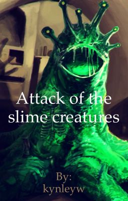 Attack of the slime creatures - Chapter one - Wattpad